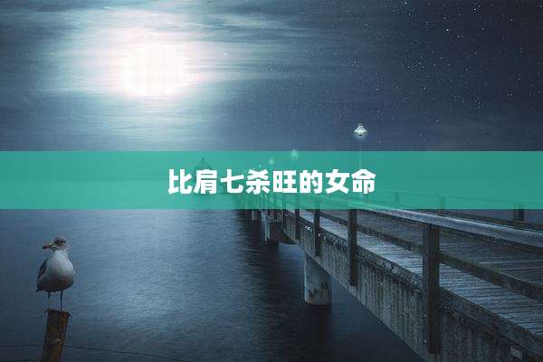 比肩七杀旺的女命