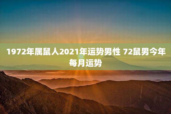 1972年属鼠人2021年运势男性 72鼠男今年每月运势