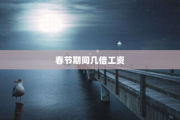 春节期间几倍工资