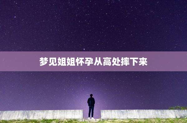 梦见姐姐怀孕从高处摔下来