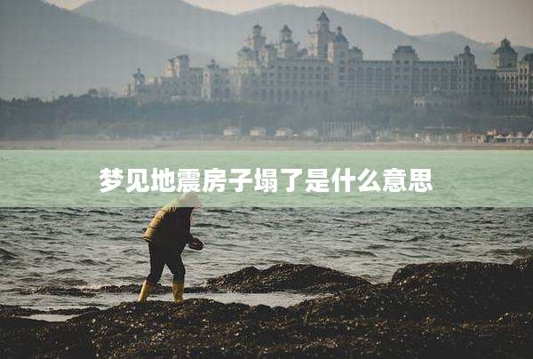 梦见地震房子塌了是什么意思