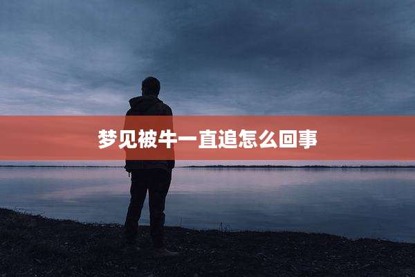梦见被牛一直追怎么回事
