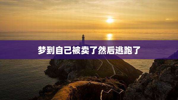 梦到自己被卖了然后逃跑了
