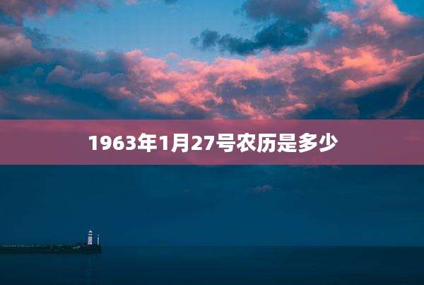1963年1月27号农历是多少