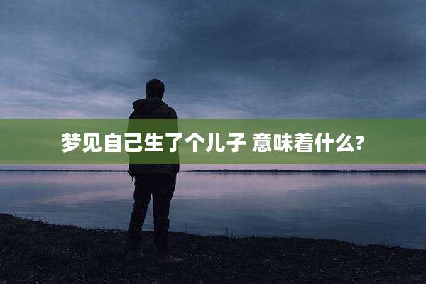 梦见自己生了个儿子 意味着什么?