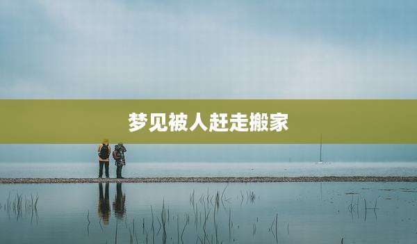 梦见被人赶走搬家