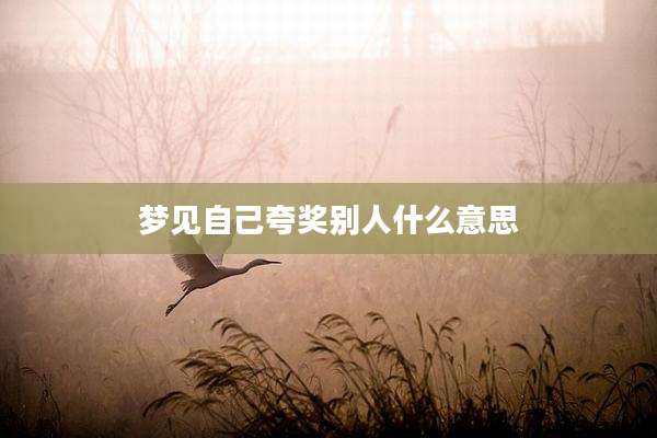 梦见自己夸奖别人什么意思