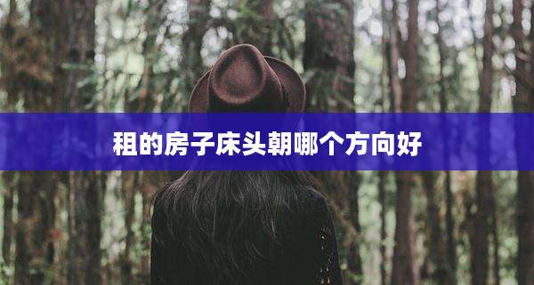 租的房子床头朝哪个方向好