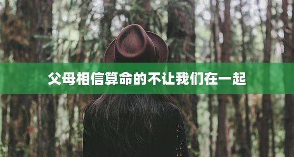 父母相信算命的不让我们在一起