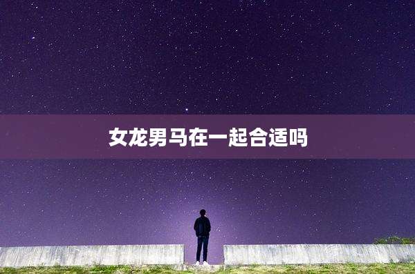 女龙男马在一起合适吗