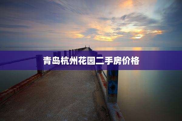 青岛杭州花园二手房价格