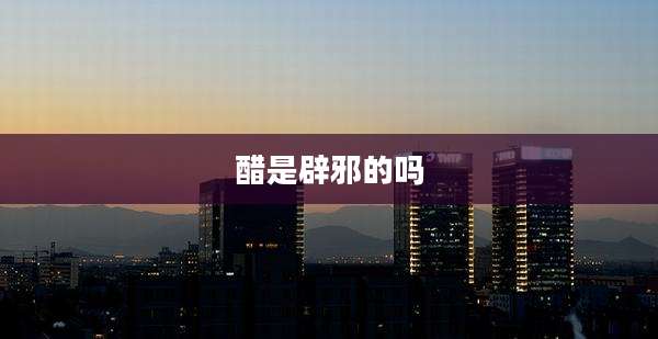 醋是辟邪的吗