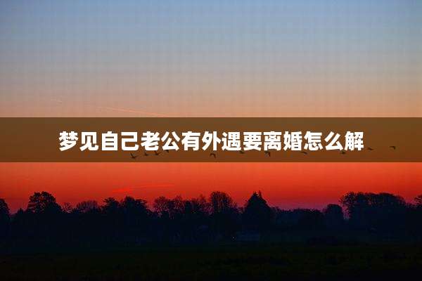 梦见自己老公有外遇要离婚怎么解