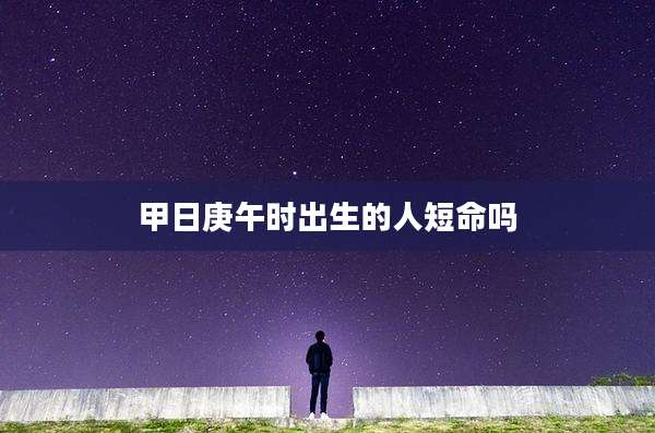 甲日庚午时出生的人短命吗