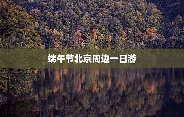 端午节北京周边一日游