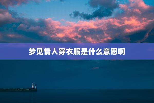 梦见情人穿衣服是什么意思啊