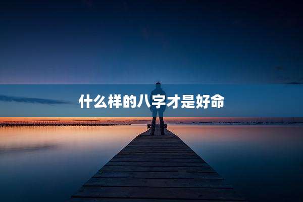 什么样的八字才是好命