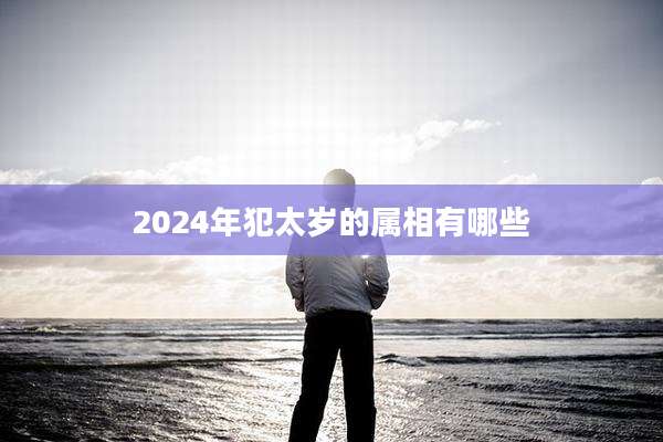 2024年犯太岁的属相有哪些