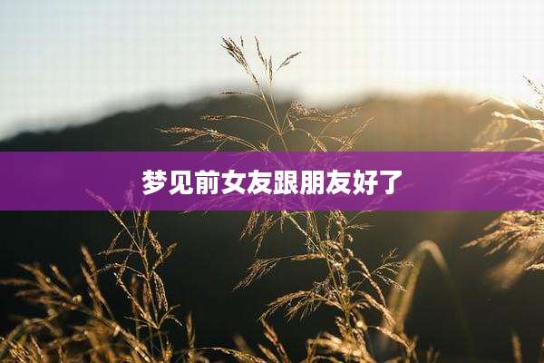 梦见前女友跟朋友好了