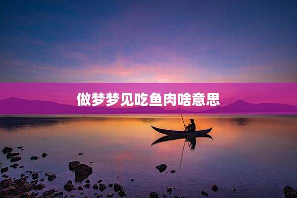 做梦梦见吃鱼肉啥意思