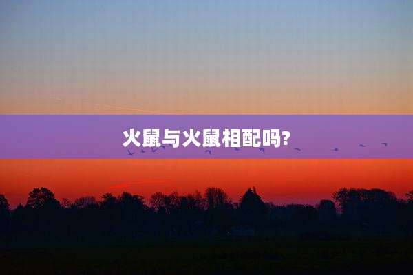 火鼠与火鼠相配吗?