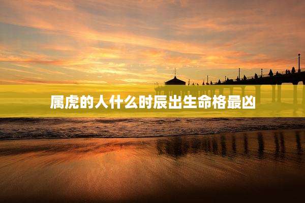 属虎的人什么时辰出生命格最凶