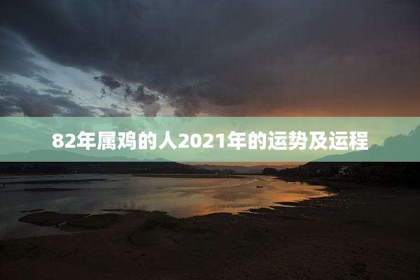 82年属鸡的人2021年的运势及运程