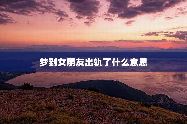 梦到女朋友出轨了什么意思