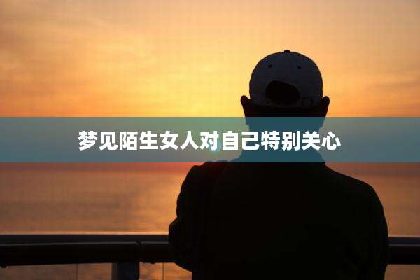 梦见陌生女人对自己特别关心
