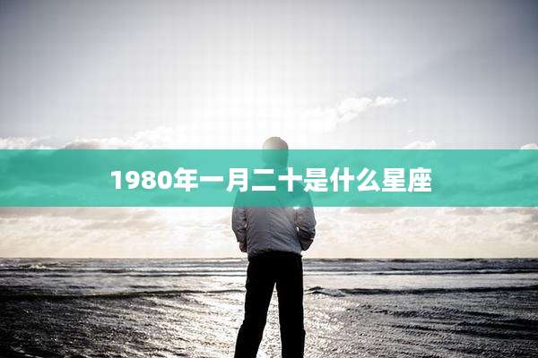 1980年一月二十是什么星座