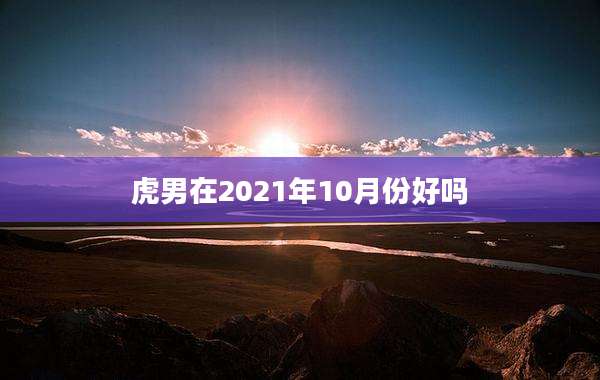 虎男在2021年10月份好吗