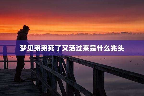 梦见弟弟死了又活过来是什么兆头