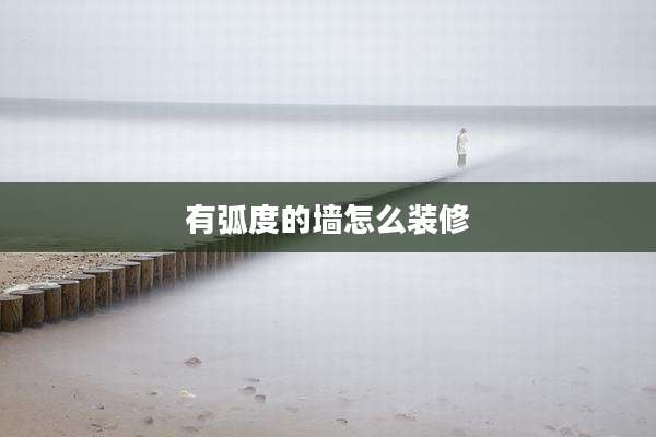 有弧度的墙怎么装修
