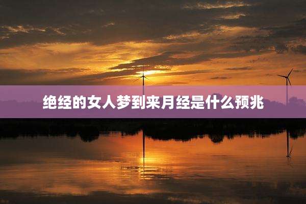 绝经的女人梦到来月经是什么预兆