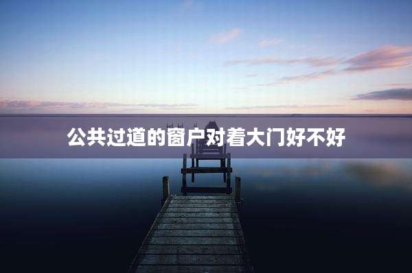 公共过道的窗户对着大门好不好