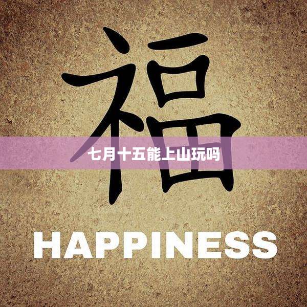 七月十五能上山玩吗