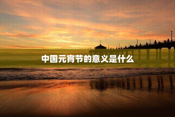 中国元宵节的意义是什么