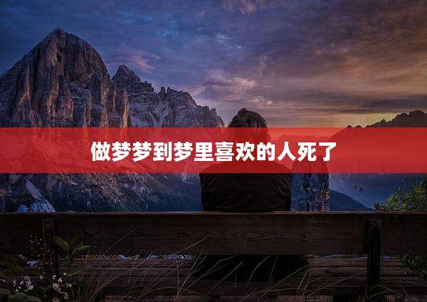 做梦梦到梦里喜欢的人死了