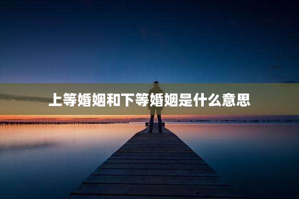上等婚姻和下等婚姻是什么意思