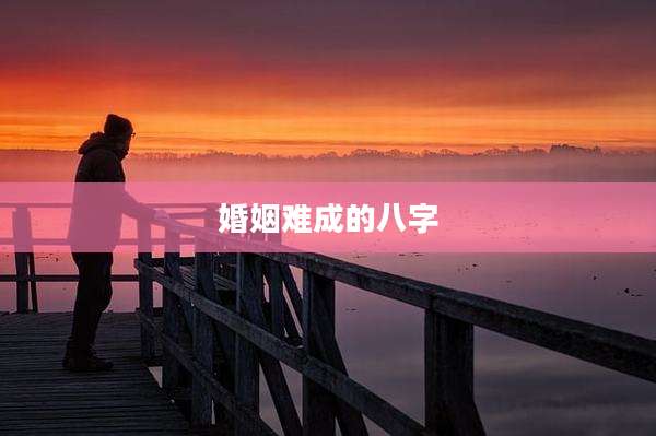 婚姻难成的八字