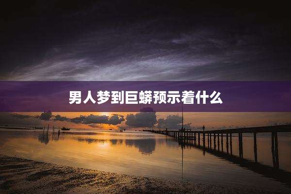 男人梦到巨蟒预示着什么