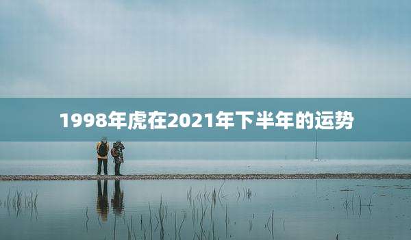 1998年虎在2021年下半年的运势