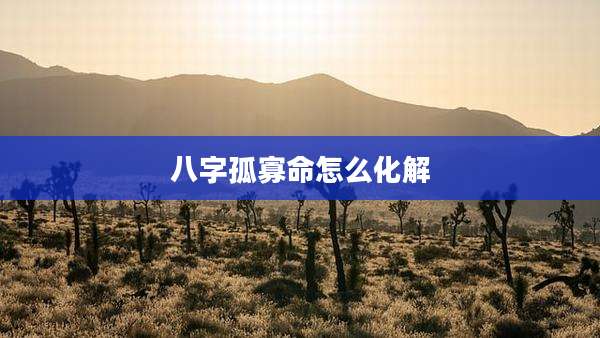 八字孤寡命怎么化解