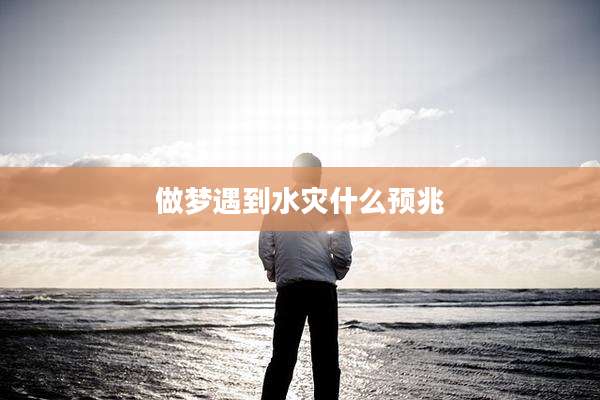做梦遇到水灾什么预兆