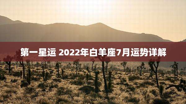 第一星运 2022年白羊座7月运势详解