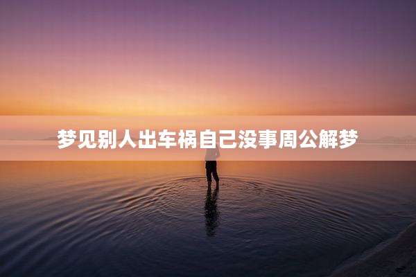 梦见别人出车祸自己没事周公解梦