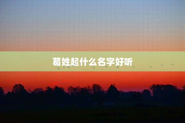 葛姓起什么名字好听