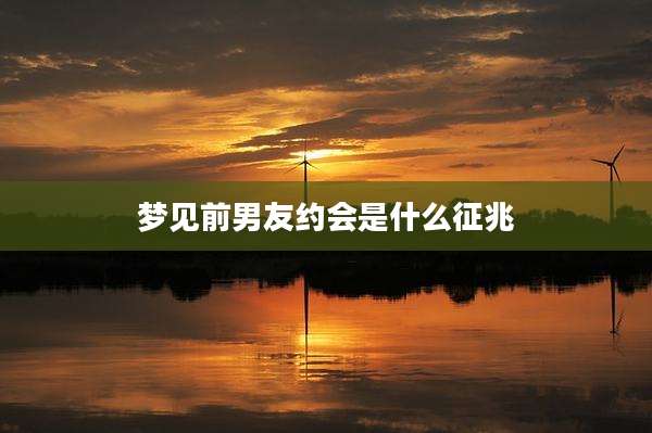 梦见前男友约会是什么征兆