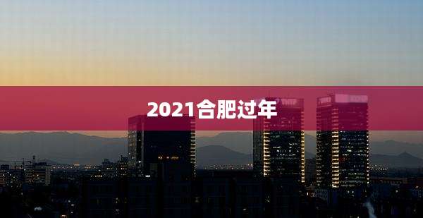 2021合肥过年