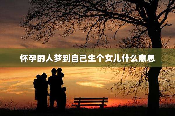怀孕的人梦到自己生个女儿什么意思